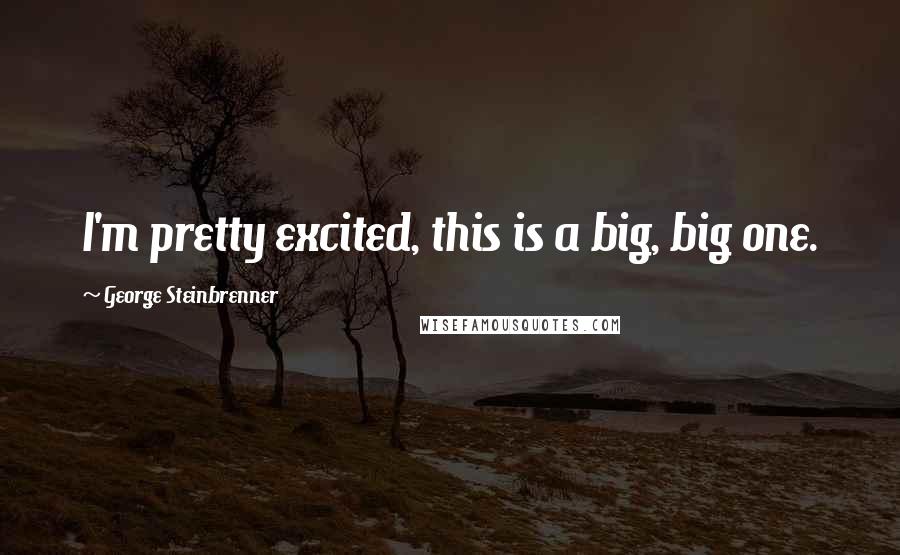 George Steinbrenner Quotes: I'm pretty excited, this is a big, big one.