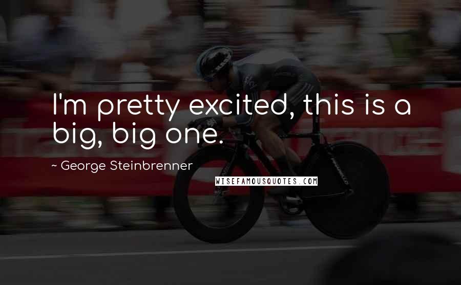 George Steinbrenner Quotes: I'm pretty excited, this is a big, big one.