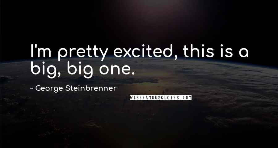 George Steinbrenner Quotes: I'm pretty excited, this is a big, big one.