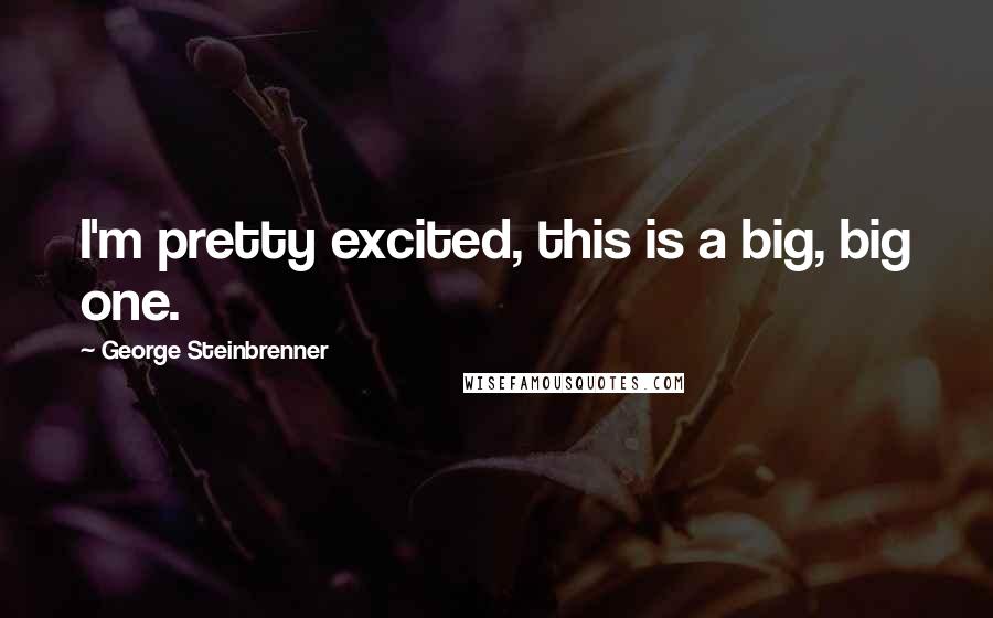 George Steinbrenner Quotes: I'm pretty excited, this is a big, big one.