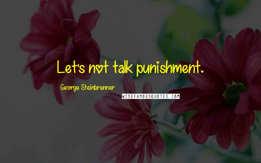 George Steinbrenner Quotes: Let's not talk punishment.