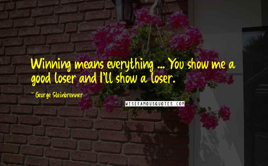 George Steinbrenner Quotes: Winning means everything ... You show me a good loser and I'll show a loser.