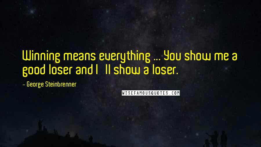 George Steinbrenner Quotes: Winning means everything ... You show me a good loser and I'll show a loser.