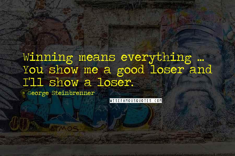 George Steinbrenner Quotes: Winning means everything ... You show me a good loser and I'll show a loser.