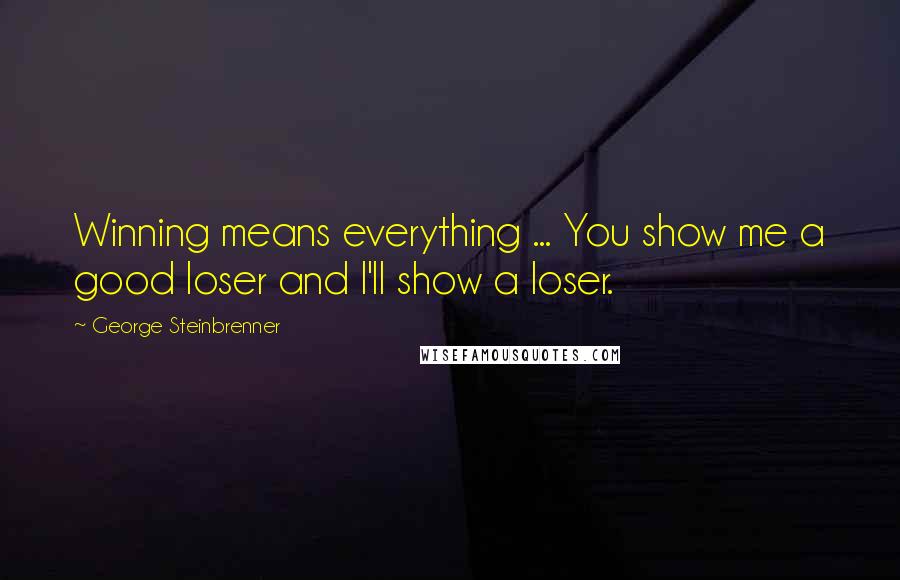 George Steinbrenner Quotes: Winning means everything ... You show me a good loser and I'll show a loser.