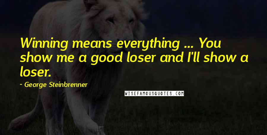 George Steinbrenner Quotes: Winning means everything ... You show me a good loser and I'll show a loser.