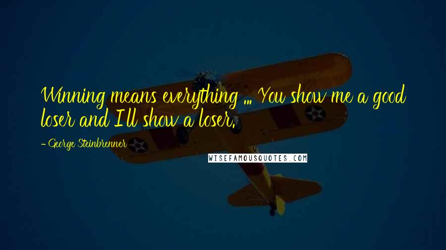 George Steinbrenner Quotes: Winning means everything ... You show me a good loser and I'll show a loser.