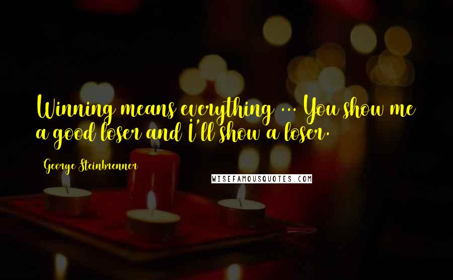 George Steinbrenner Quotes: Winning means everything ... You show me a good loser and I'll show a loser.