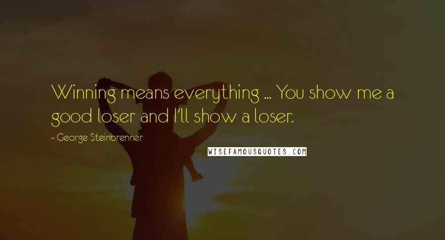 George Steinbrenner Quotes: Winning means everything ... You show me a good loser and I'll show a loser.
