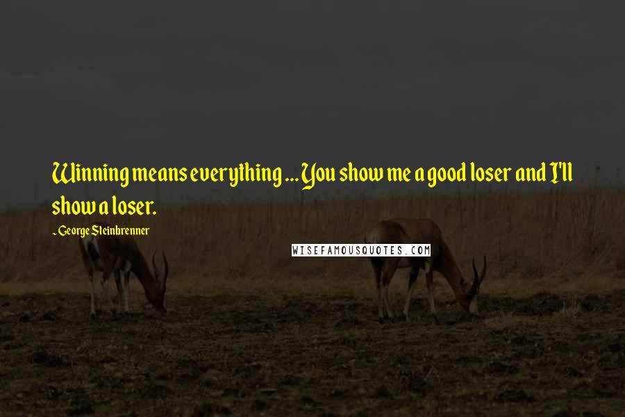 George Steinbrenner Quotes: Winning means everything ... You show me a good loser and I'll show a loser.