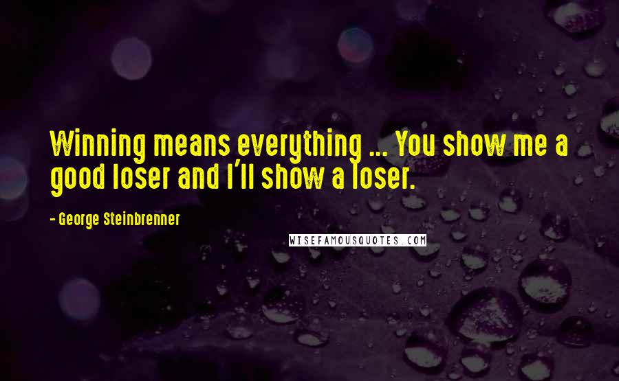 George Steinbrenner Quotes: Winning means everything ... You show me a good loser and I'll show a loser.