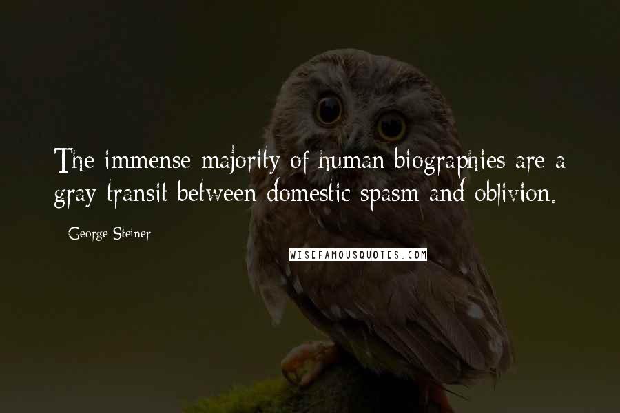 George Steiner Quotes: The immense majority of human biographies are a gray transit between domestic spasm and oblivion.