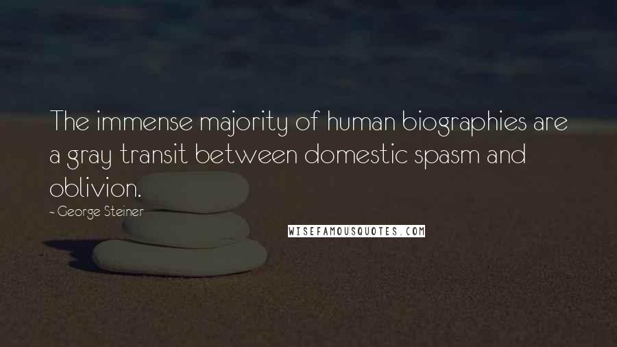 George Steiner Quotes: The immense majority of human biographies are a gray transit between domestic spasm and oblivion.