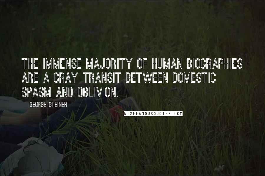 George Steiner Quotes: The immense majority of human biographies are a gray transit between domestic spasm and oblivion.