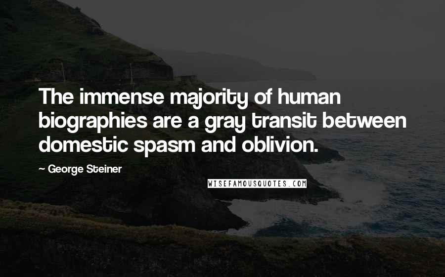 George Steiner Quotes: The immense majority of human biographies are a gray transit between domestic spasm and oblivion.