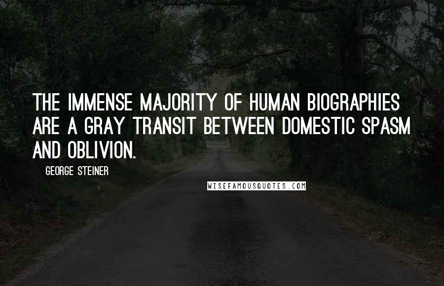 George Steiner Quotes: The immense majority of human biographies are a gray transit between domestic spasm and oblivion.