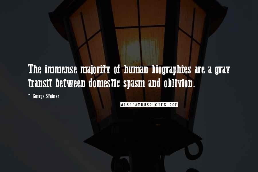 George Steiner Quotes: The immense majority of human biographies are a gray transit between domestic spasm and oblivion.