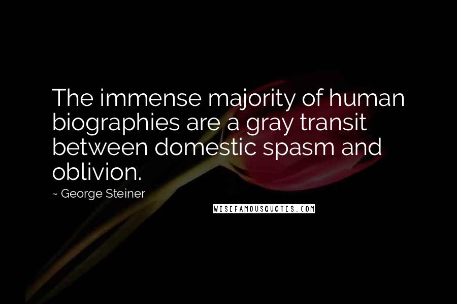 George Steiner Quotes: The immense majority of human biographies are a gray transit between domestic spasm and oblivion.