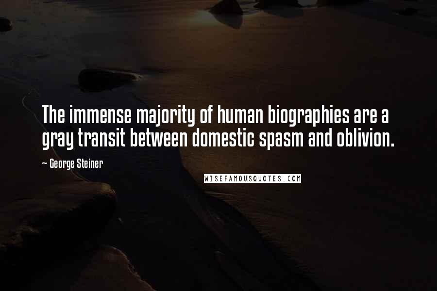 George Steiner Quotes: The immense majority of human biographies are a gray transit between domestic spasm and oblivion.