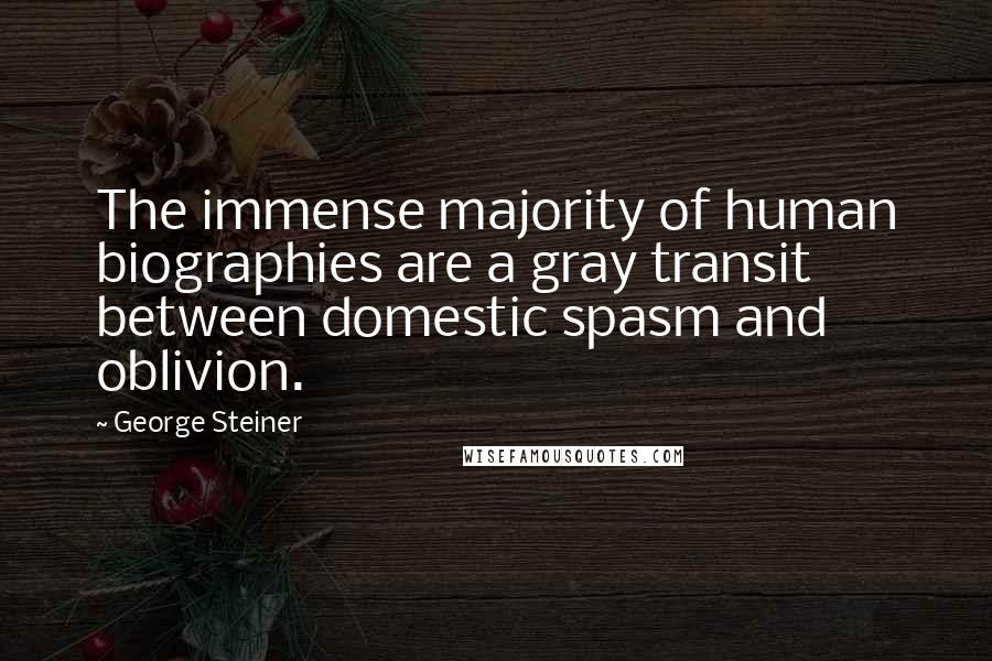 George Steiner Quotes: The immense majority of human biographies are a gray transit between domestic spasm and oblivion.