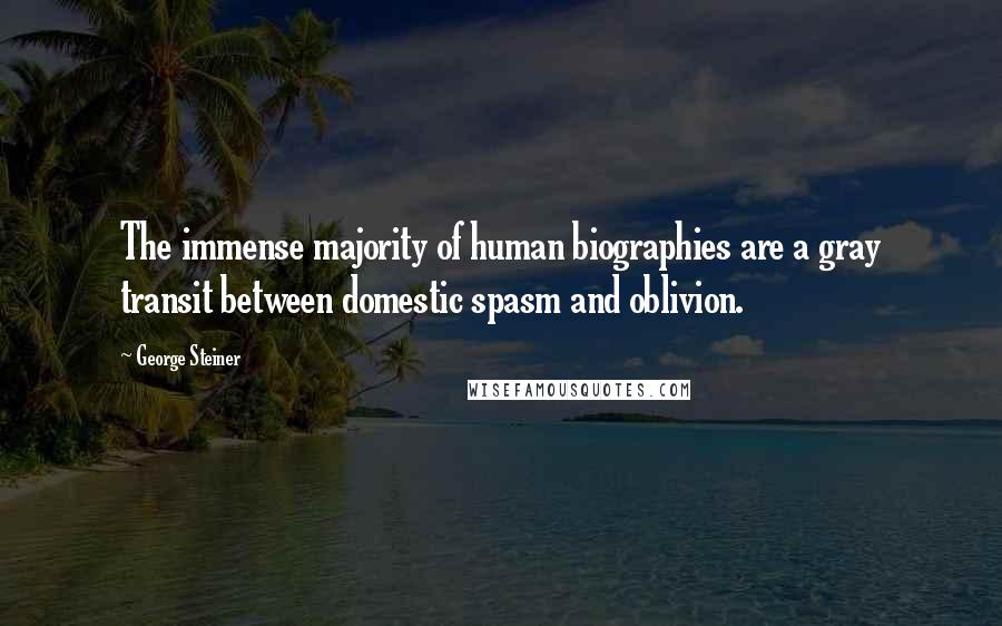 George Steiner Quotes: The immense majority of human biographies are a gray transit between domestic spasm and oblivion.