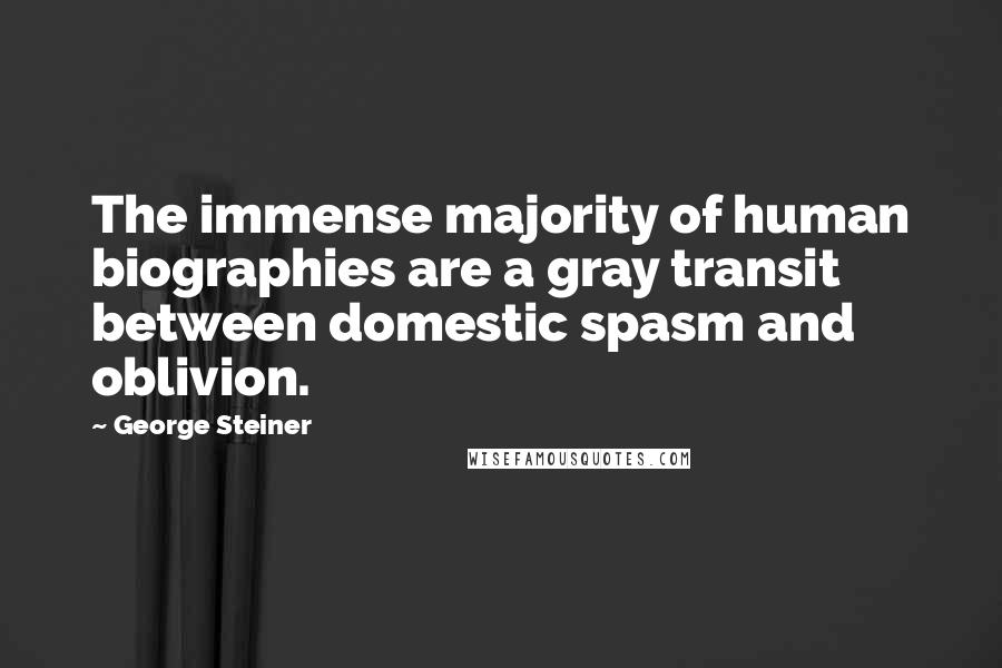 George Steiner Quotes: The immense majority of human biographies are a gray transit between domestic spasm and oblivion.