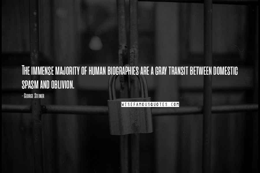 George Steiner Quotes: The immense majority of human biographies are a gray transit between domestic spasm and oblivion.