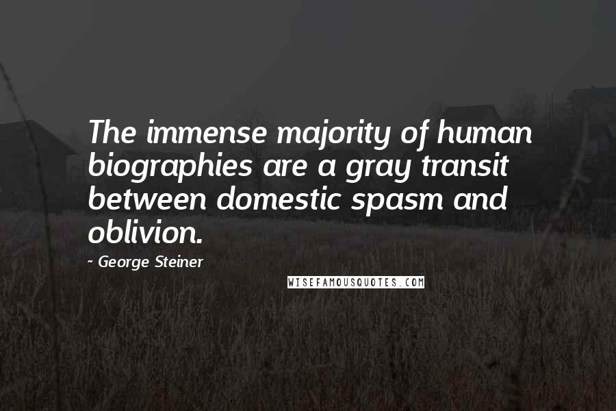 George Steiner Quotes: The immense majority of human biographies are a gray transit between domestic spasm and oblivion.