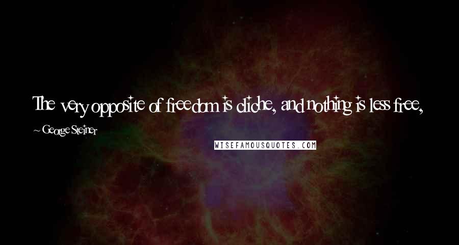 George Steiner Quotes: The very opposite of freedom is cliche, and nothing is less free, more inert with convention and hollow brutality, than a row of four-letter words.