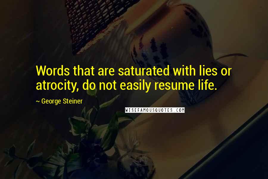 George Steiner Quotes: Words that are saturated with lies or atrocity, do not easily resume life.