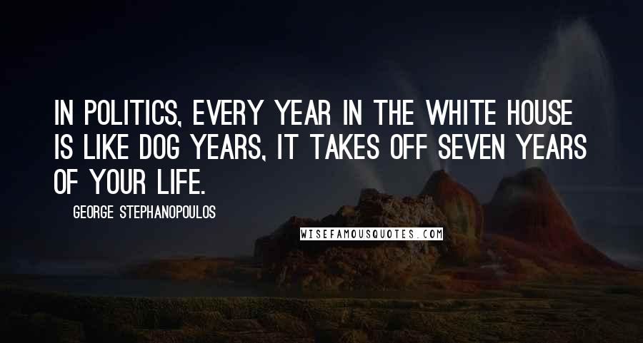 George Stephanopoulos Quotes: In politics, every year in the White House is like dog years, it takes off seven years of your life.