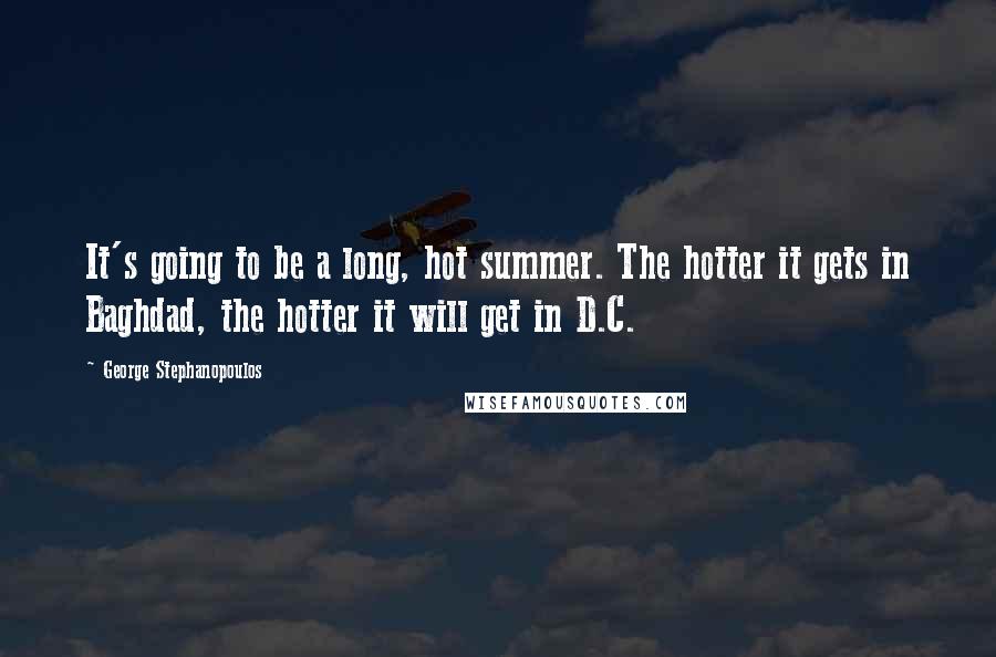 George Stephanopoulos Quotes: It's going to be a long, hot summer. The hotter it gets in Baghdad, the hotter it will get in D.C.