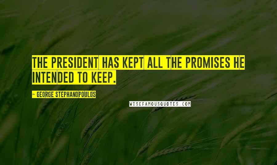 George Stephanopoulos Quotes: The president has kept all the promises he intended to keep.