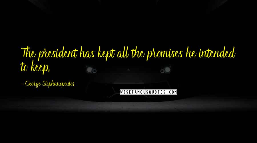 George Stephanopoulos Quotes: The president has kept all the promises he intended to keep.