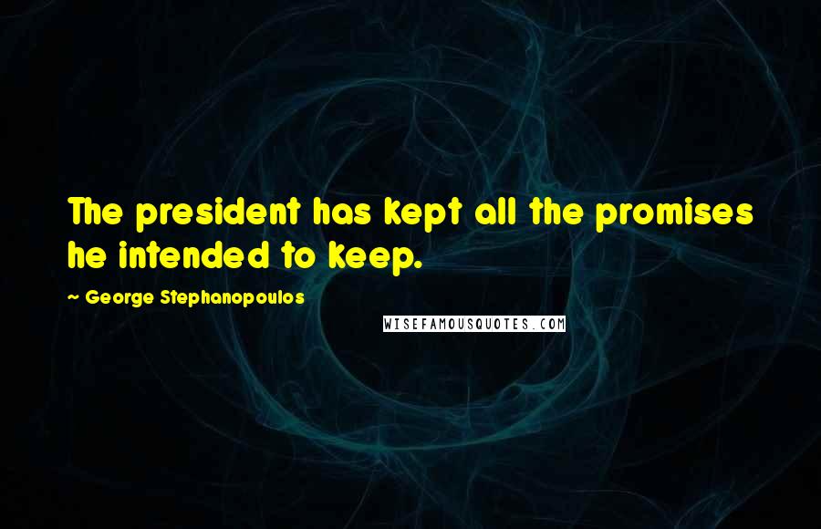 George Stephanopoulos Quotes: The president has kept all the promises he intended to keep.