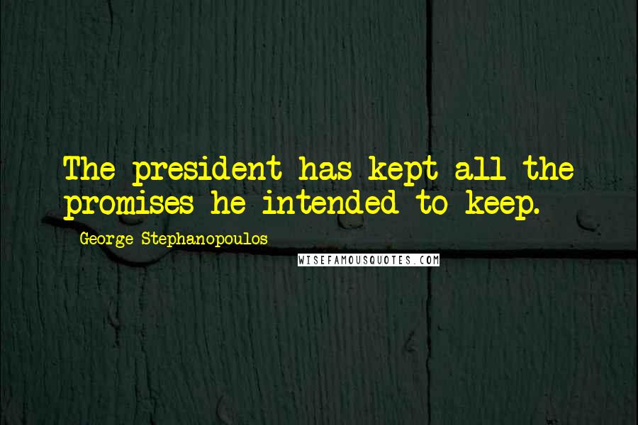 George Stephanopoulos Quotes: The president has kept all the promises he intended to keep.