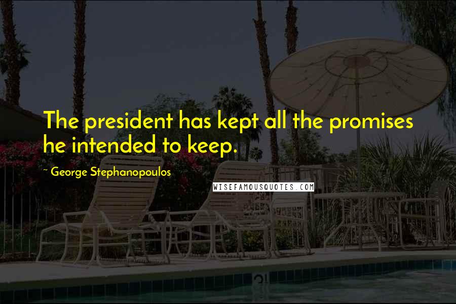 George Stephanopoulos Quotes: The president has kept all the promises he intended to keep.