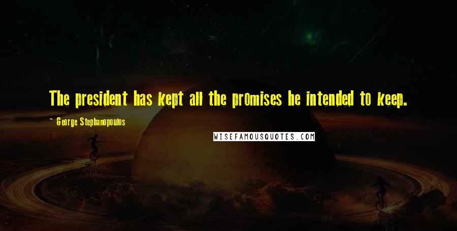 George Stephanopoulos Quotes: The president has kept all the promises he intended to keep.