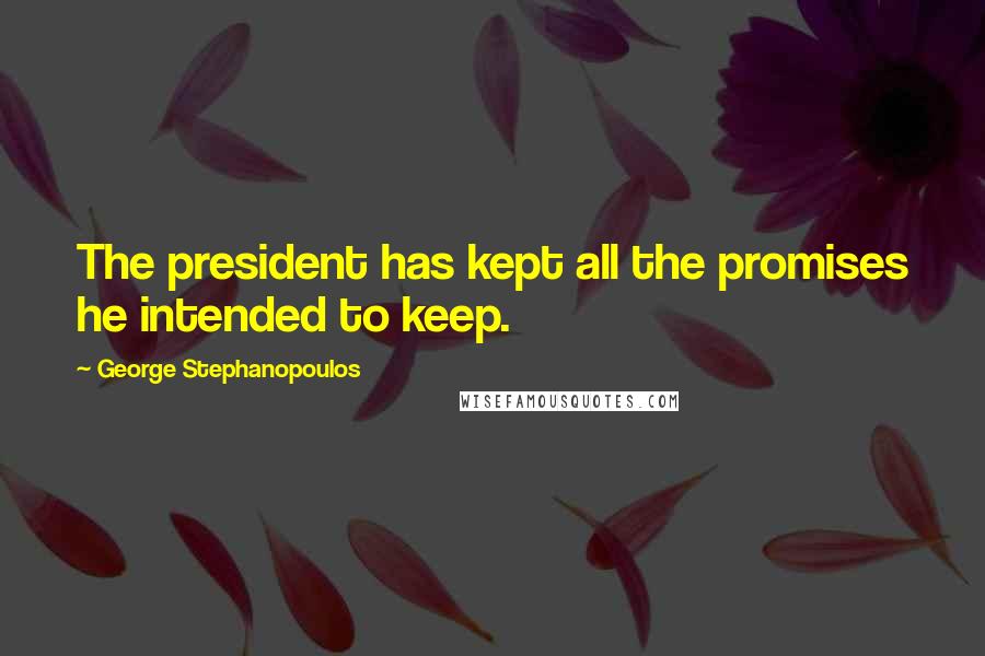 George Stephanopoulos Quotes: The president has kept all the promises he intended to keep.