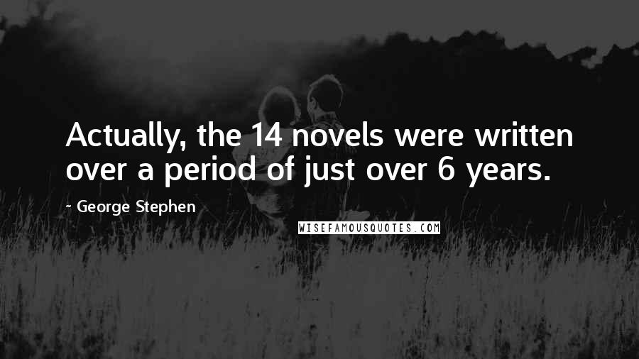 George Stephen Quotes: Actually, the 14 novels were written over a period of just over 6 years.
