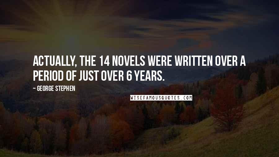 George Stephen Quotes: Actually, the 14 novels were written over a period of just over 6 years.