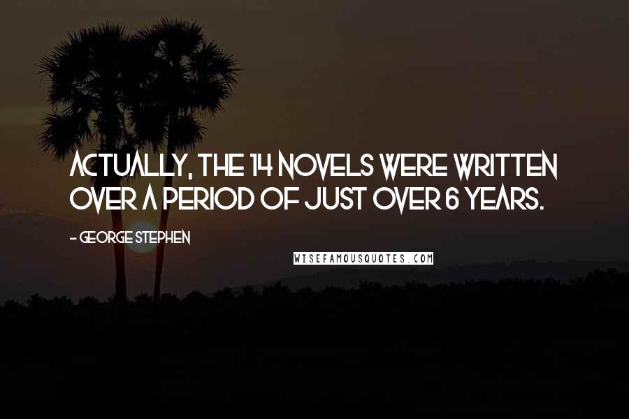 George Stephen Quotes: Actually, the 14 novels were written over a period of just over 6 years.