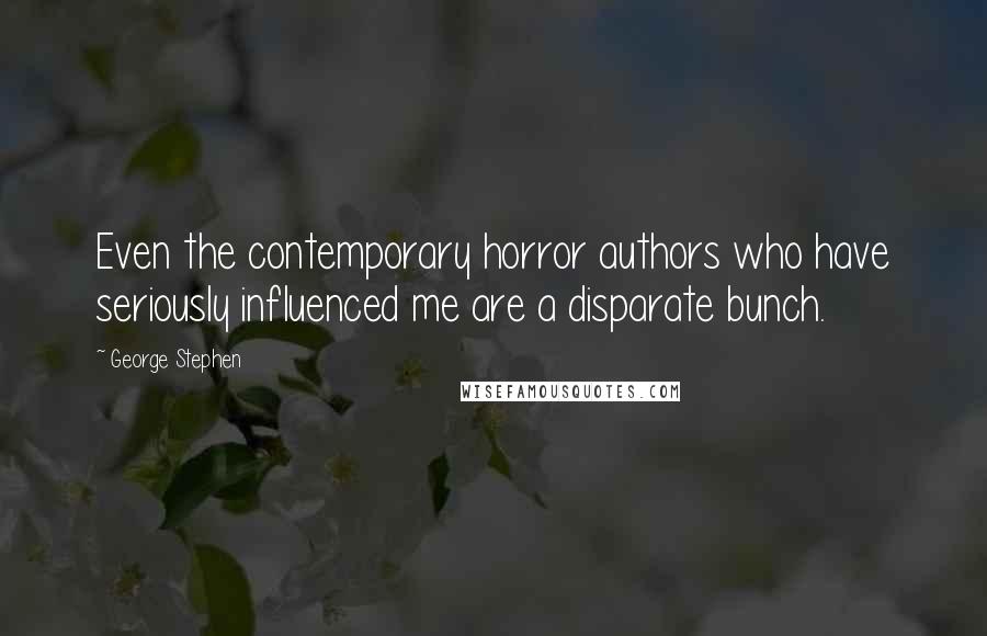 George Stephen Quotes: Even the contemporary horror authors who have seriously influenced me are a disparate bunch.