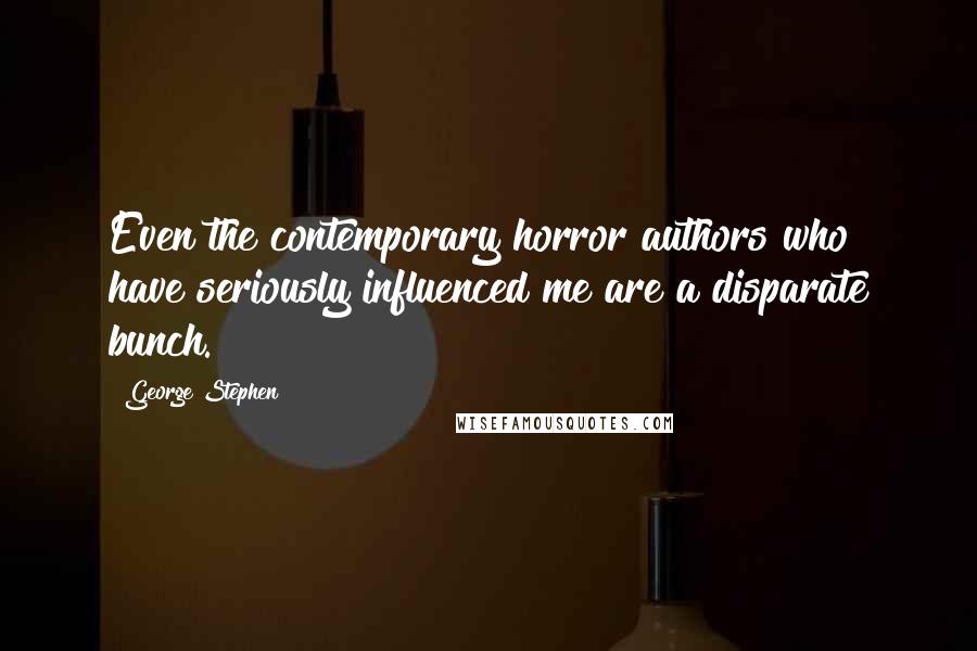 George Stephen Quotes: Even the contemporary horror authors who have seriously influenced me are a disparate bunch.