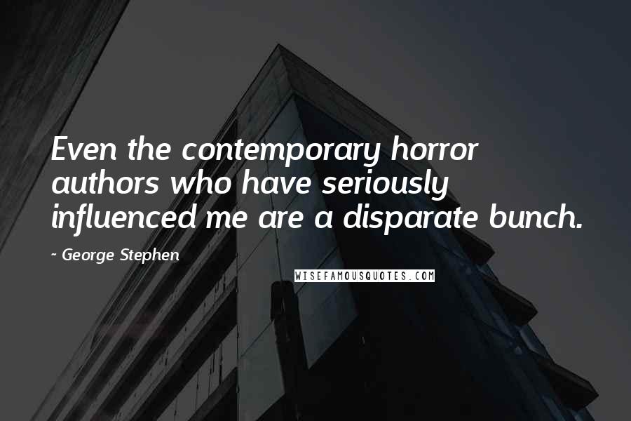 George Stephen Quotes: Even the contemporary horror authors who have seriously influenced me are a disparate bunch.