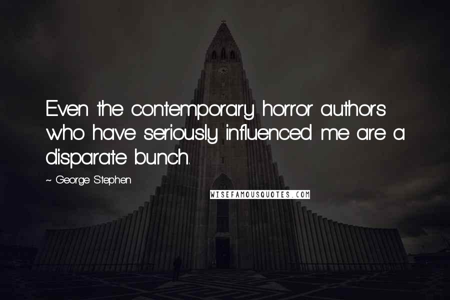 George Stephen Quotes: Even the contemporary horror authors who have seriously influenced me are a disparate bunch.