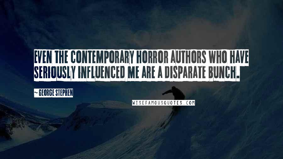 George Stephen Quotes: Even the contemporary horror authors who have seriously influenced me are a disparate bunch.