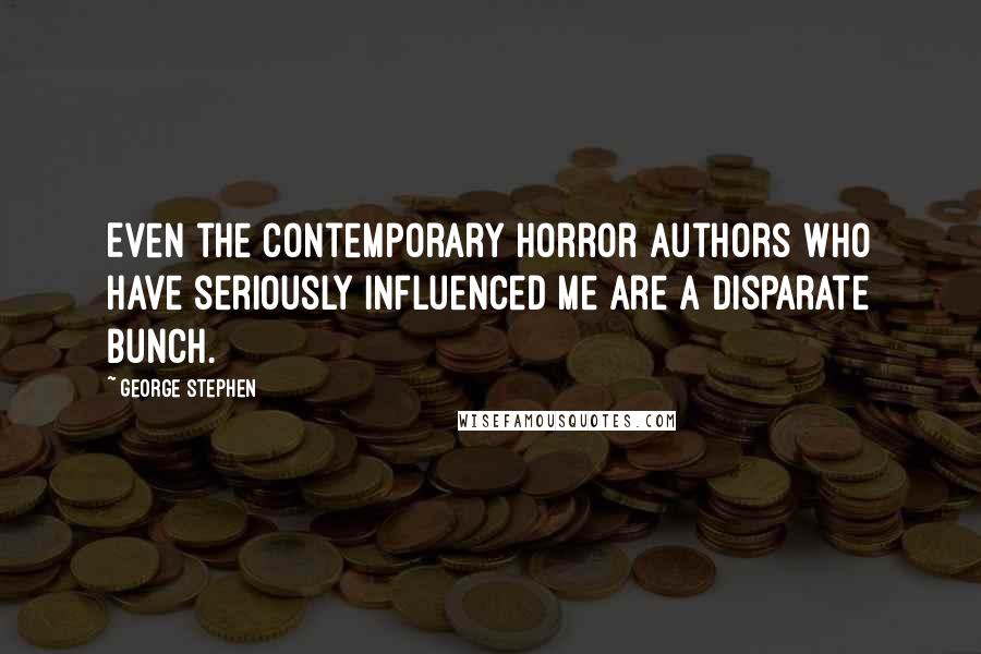 George Stephen Quotes: Even the contemporary horror authors who have seriously influenced me are a disparate bunch.