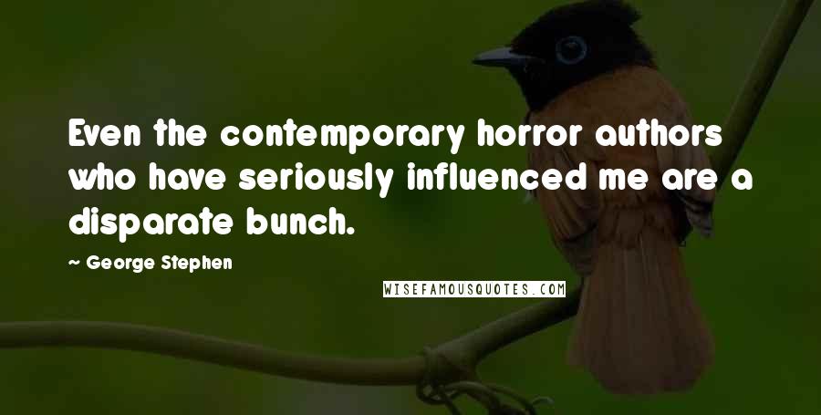 George Stephen Quotes: Even the contemporary horror authors who have seriously influenced me are a disparate bunch.