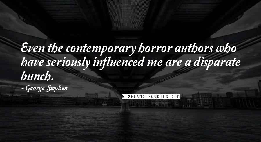 George Stephen Quotes: Even the contemporary horror authors who have seriously influenced me are a disparate bunch.